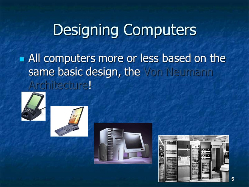 5 Designing Computers All computers more or less based on the same basic design,